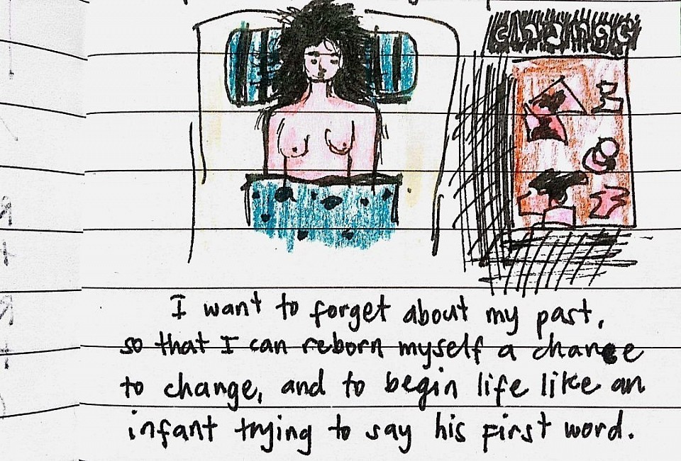 * I want to forget about my past so that I can reborn myself with the opportunity to change, and to begin life like an infant trying to say her first word.